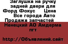 Заглушка на ручку задней двери для Форд Фокус 2 › Цена ­ 200 - Все города Авто » Продажа запчастей   . Ненецкий АО,Амдерма пгт